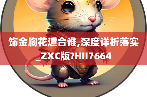 饰金胸花适合谁,深度详析落实_ZXC版?HII7664