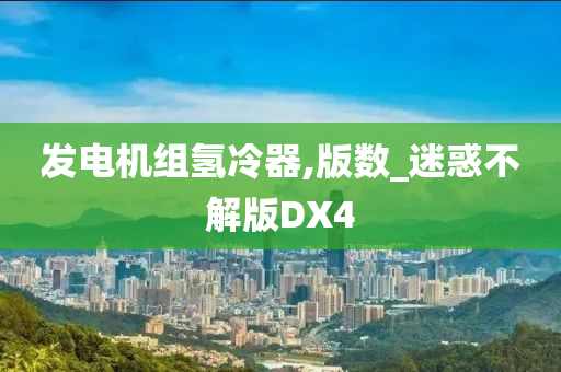 发电机组氢冷器,版数_迷惑不解版DX4