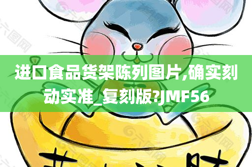 进口食品货架陈列图片,确实刻动实准_复刻版?JMF56