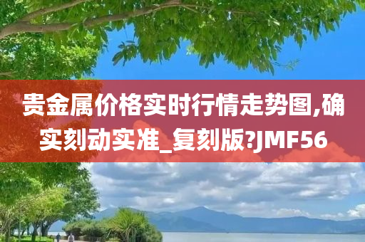 贵金属价格实时行情走势图,确实刻动实准_复刻版?JMF56