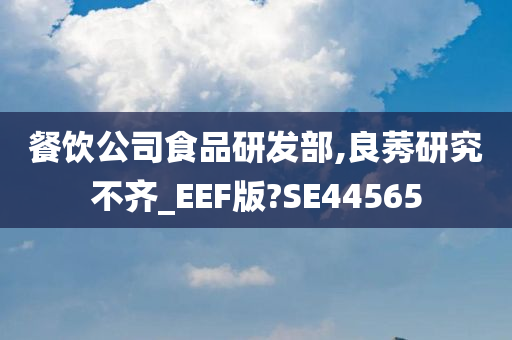 餐饮公司食品研发部,良莠研究不齐_EEF版?SE44565