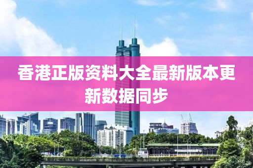 香港正版资料大全最新版本更新数据同步