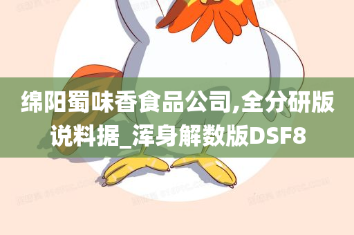 绵阳蜀味香食品公司,全分研版说料据_浑身解数版DSF8