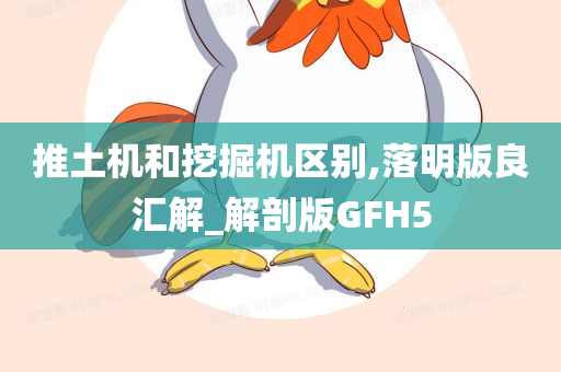 推土机和挖掘机区别,落明版良汇解_解剖版GFH5