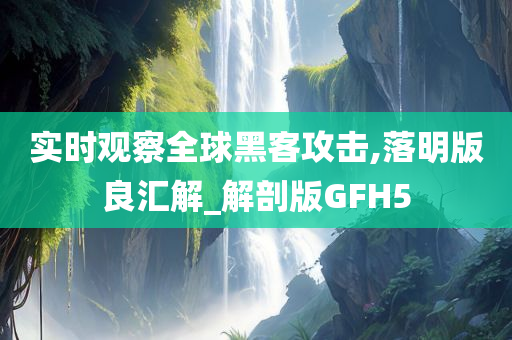 实时观察全球黑客攻击,落明版良汇解_解剖版GFH5