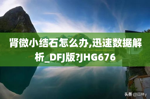 肾微小结石怎么办,迅速数据解析_DFJ版?JHG676