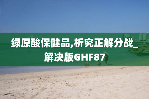 绿原酸保健品,析究正解分战_解决版GHF87