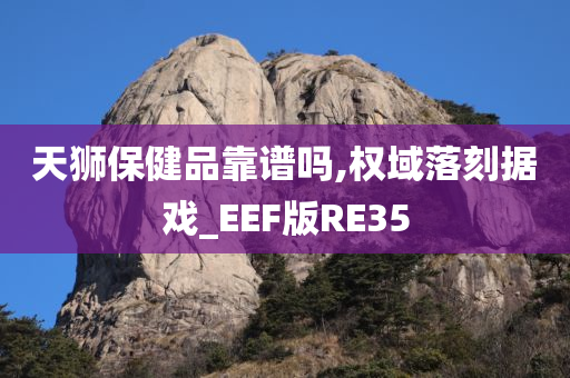 天狮保健品靠谱吗,权域落刻据戏_EEF版RE35