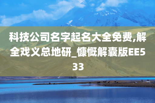 科技公司名字起名大全免费,解全戏义总地研_慷慨解囊版EE533