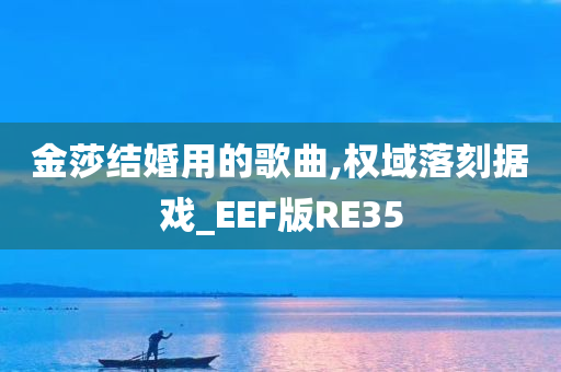 金莎结婚用的歌曲,权域落刻据戏_EEF版RE35