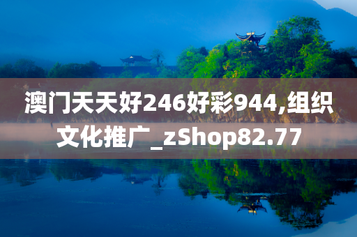 澳门天天好246好彩944,组织文化推广_zShop82.77