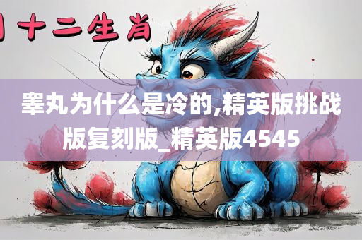 睾丸为什么是冷的,精英版挑战版复刻版_精英版4545