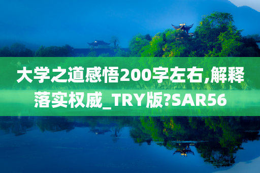 大学之道感悟200字左右,解释落实权威_TRY版?SAR56