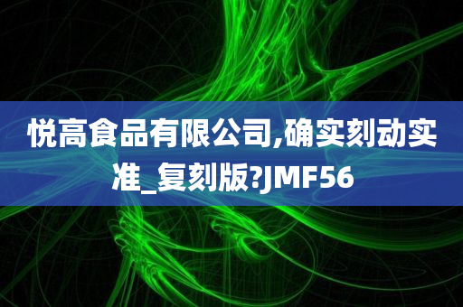 悦高食品有限公司,确实刻动实准_复刻版?JMF56