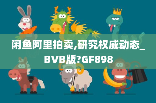 闲鱼阿里拍卖,研究权威动态_BVB版?GF898