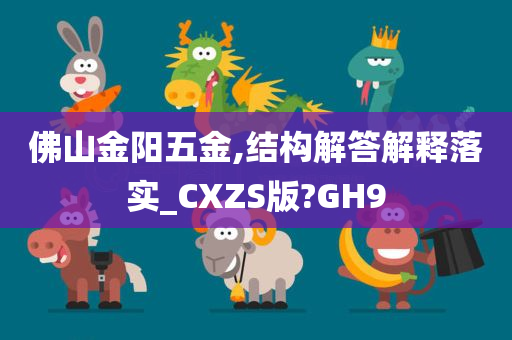 佛山金阳五金,结构解答解释落实_CXZS版?GH9