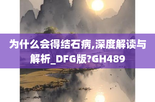 为什么会得结石病,深度解读与解析_DFG版?GH489