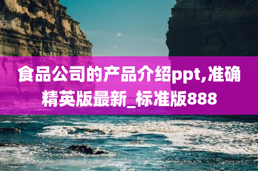 食品公司的产品介绍ppt,准确精英版最新_标准版888