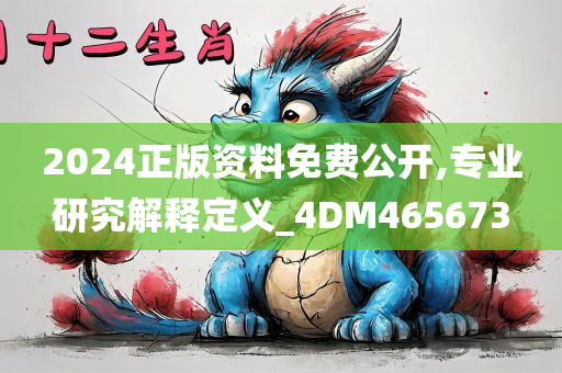 2024正版资料免费公开,专业研究解释定义_4DM465673