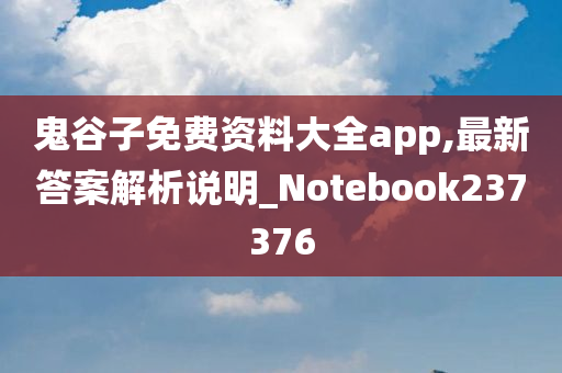 鬼谷子免费资料大全app,最新答案解析说明_Notebook237376