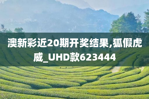 澳新彩近20期开奖结果,狐假虎威_UHD款623444