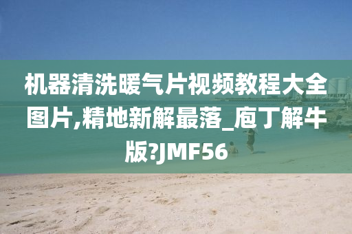 机器清洗暖气片视频教程大全图片,精地新解最落_庖丁解牛版?JMF56