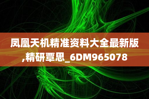 凤凰天机精准资料大全最新版,精研覃思_6DM965078