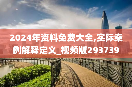 2024年资料免费大全,实际案例解释定义_视频版293739