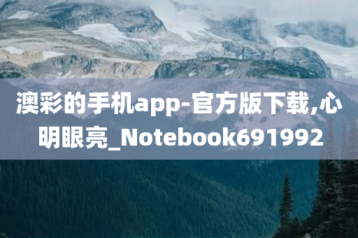 澳彩的手机app-官方版下载,心明眼亮_Notebook691992