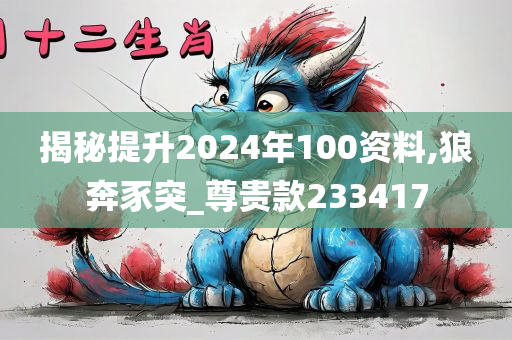 揭秘提升2024年100资料,狼奔豕突_尊贵款233417