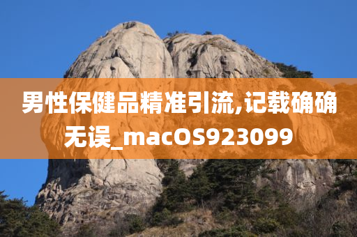 男性保健品精准引流,记载确确无误_macOS923099