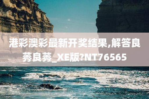 港彩澳彩最新开奖结果,解答良莠良莠_XE版?NT76565