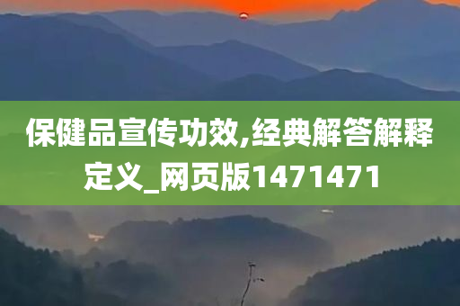 保健品宣传功效,经典解答解释定义_网页版1471471