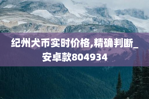 纪州犬币实时价格,精确判断_安卓款804934