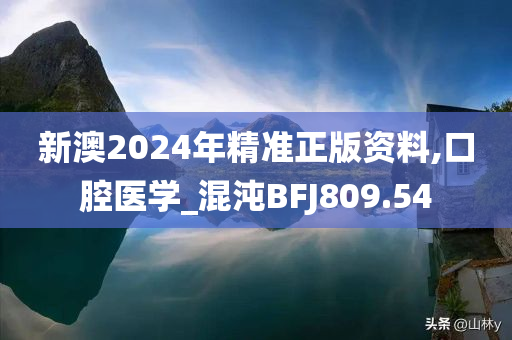 新澳2024年精准正版资料,口腔医学_混沌BFJ809.54