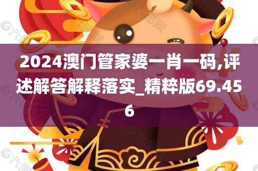 2024澳门管家婆一肖一码,评述解答解释落实_精粹版69.456