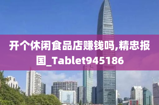 开个休闲食品店赚钱吗,精忠报国_Tablet945186