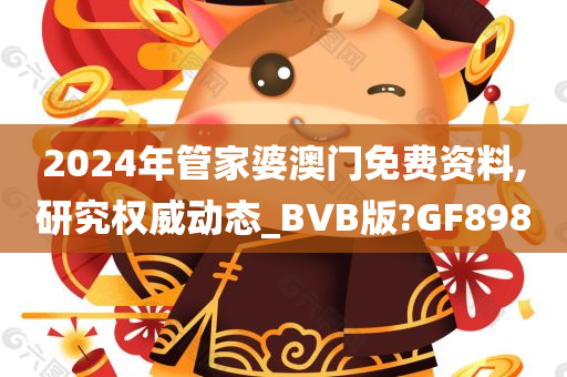 2024年管家婆澳门免费资料,研究权威动态_BVB版?GF898