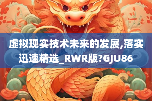 虚拟现实技术未来的发展,落实迅速精选_RWR版?GJU86