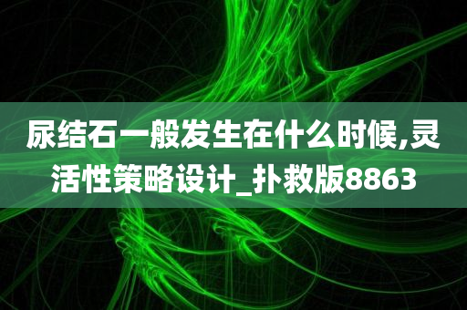 尿结石一般发生在什么时候,灵活性策略设计_扑救版8863