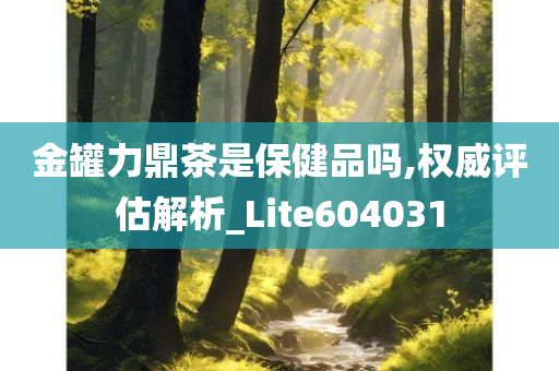 金罐力鼎茶是保健品吗,权威评估解析_Lite604031