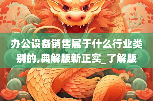 办公设备销售属于什么行业类别的,典解版新正实_了解版