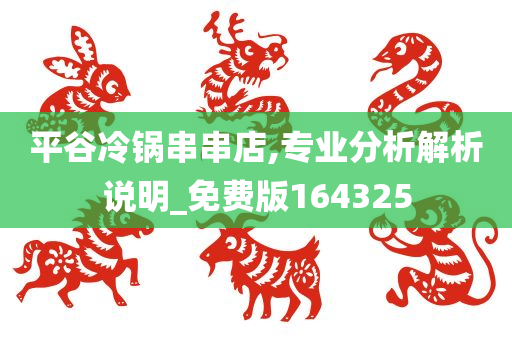 平谷冷锅串串店,专业分析解析说明_免费版164325