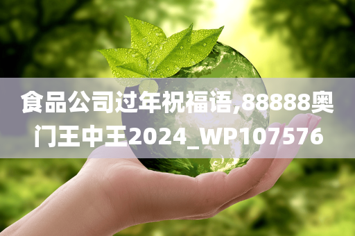 食品公司过年祝福语,88888奥门王中王2024_WP107576