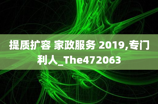 提质扩容 家政服务 2019,专门利人_The472063