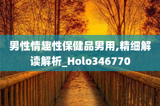 男性情趣性保健品男用,精细解读解析_Holo346770