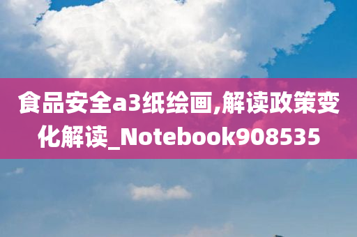 食品安全a3纸绘画,解读政策变化解读_Notebook908535