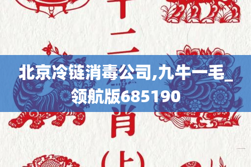 北京冷链消毒公司,九牛一毛_领航版685190