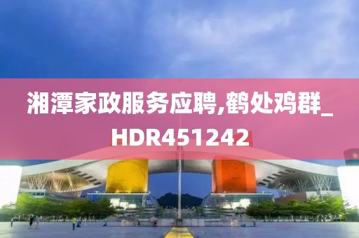 湘潭家政服务应聘,鹤处鸡群_HDR451242