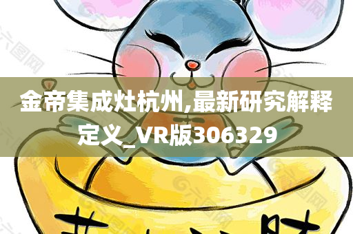 金帝集成灶杭州,最新研究解释定义_VR版306329